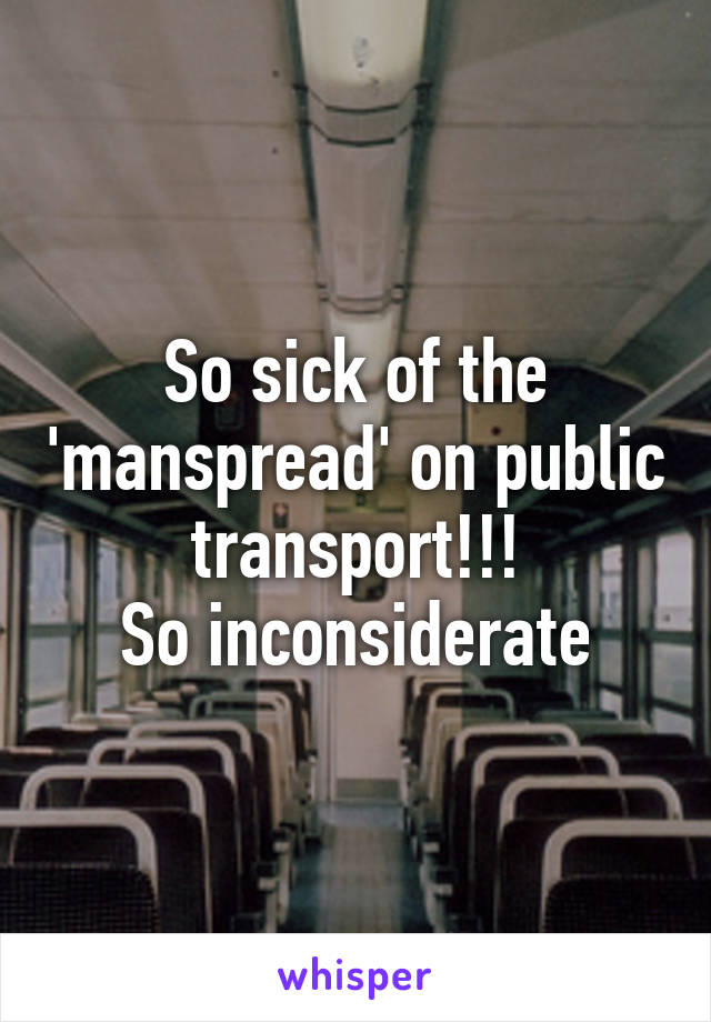 So sick of the 'manspread' on public transport!!!
So inconsiderate