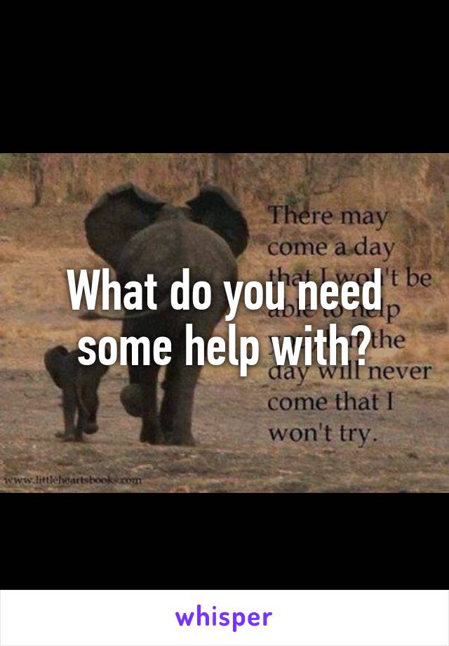 What do you need some help with?