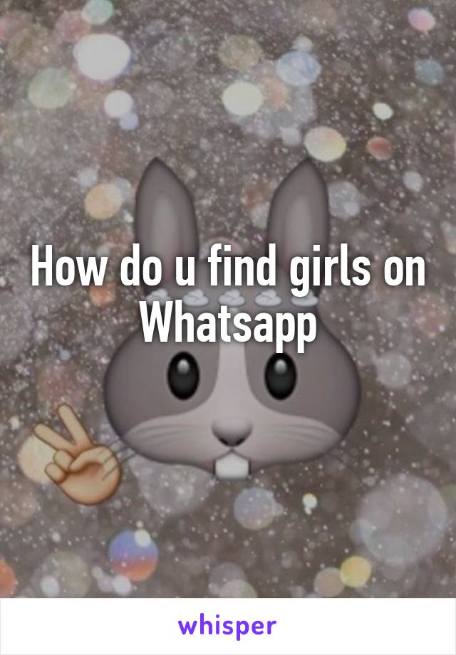 How do u find girls on Whatsapp
