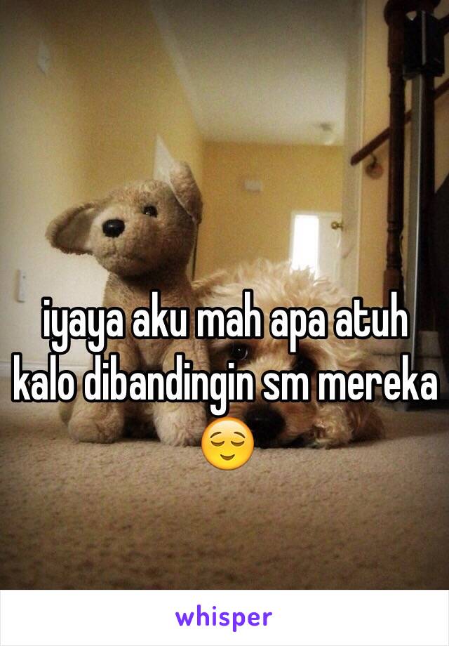 iyaya aku mah apa atuh kalo dibandingin sm mereka 😌