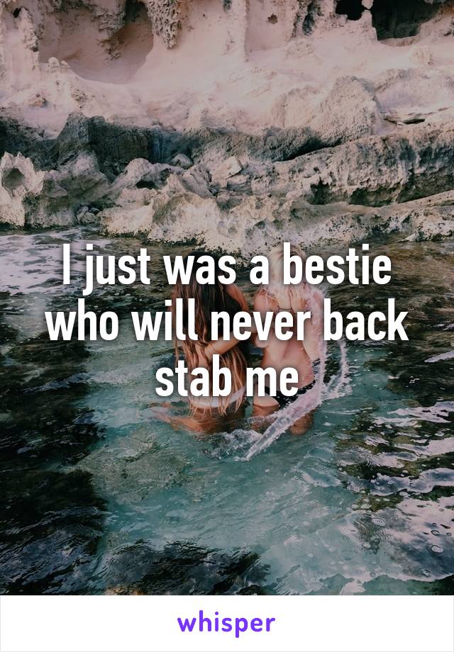 I just was a bestie who will never back stab me