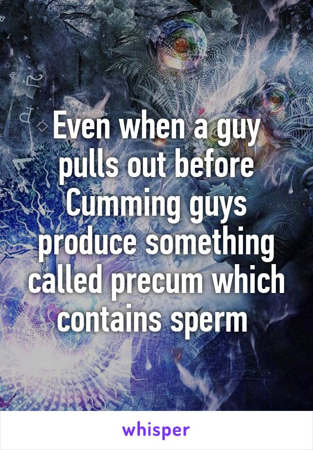 Even when a guy pulls out before Cumming guys produce something called precum which contains sperm 