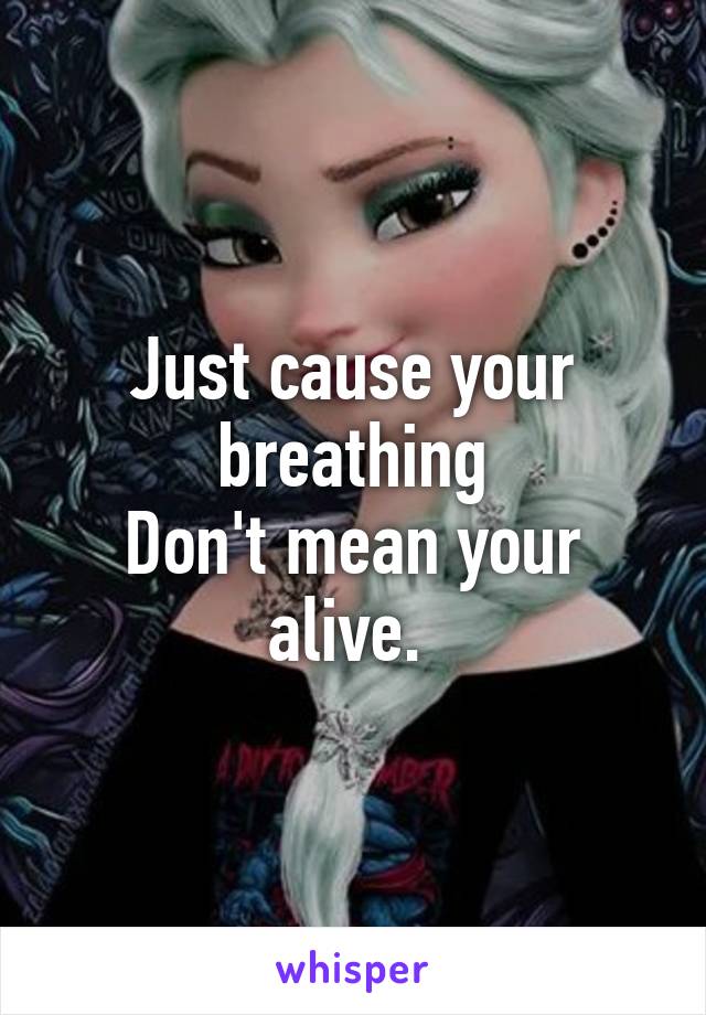 Just cause your breathing
Don't mean your alive. 