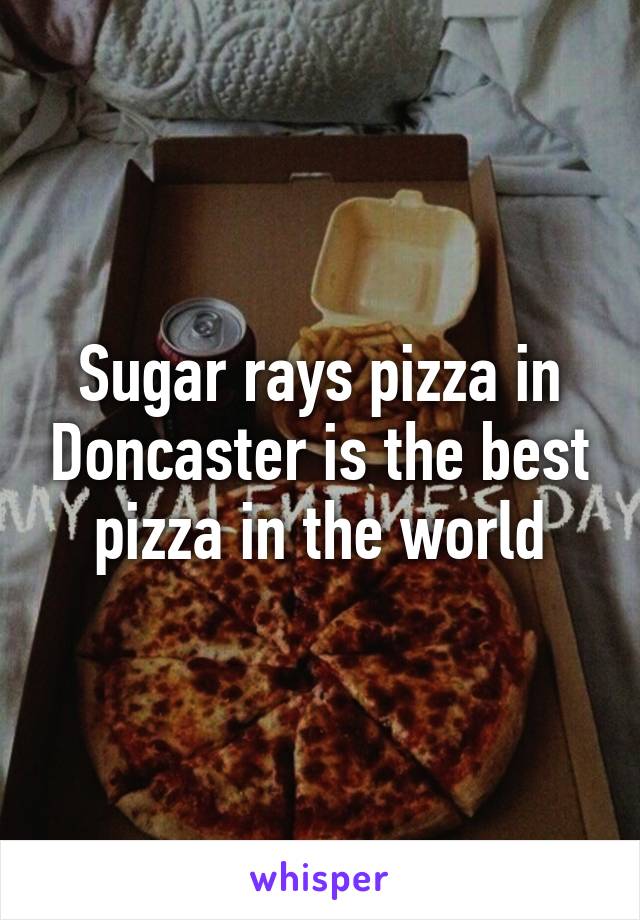 Sugar rays pizza in Doncaster is the best pizza in the world