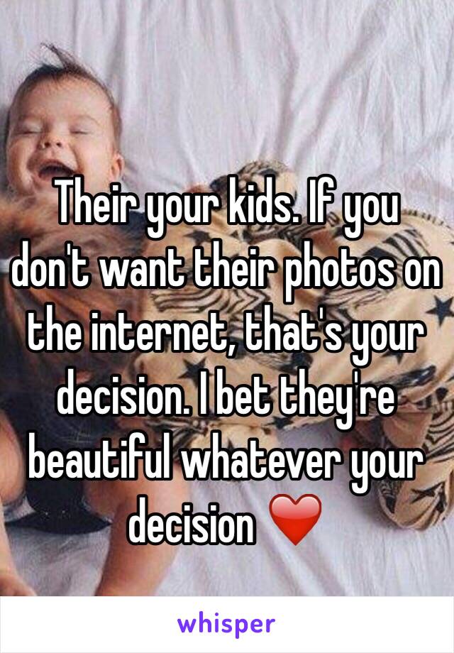 Their your kids. If you don't want their photos on the internet, that's your decision. I bet they're beautiful whatever your decision ❤️