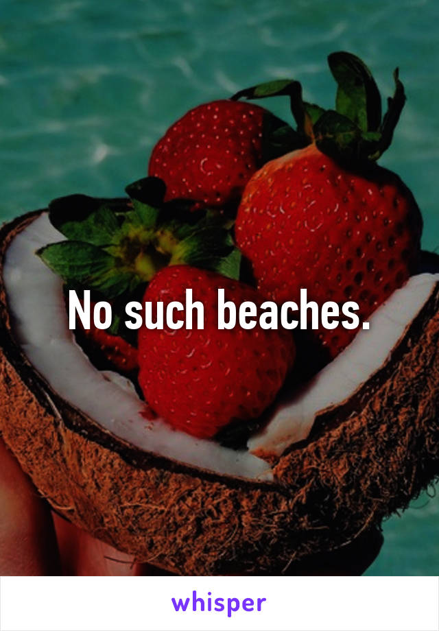 No such beaches.