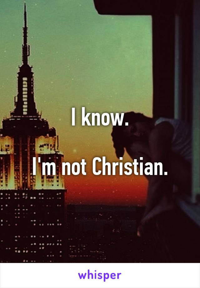 I know.

I'm not Christian.