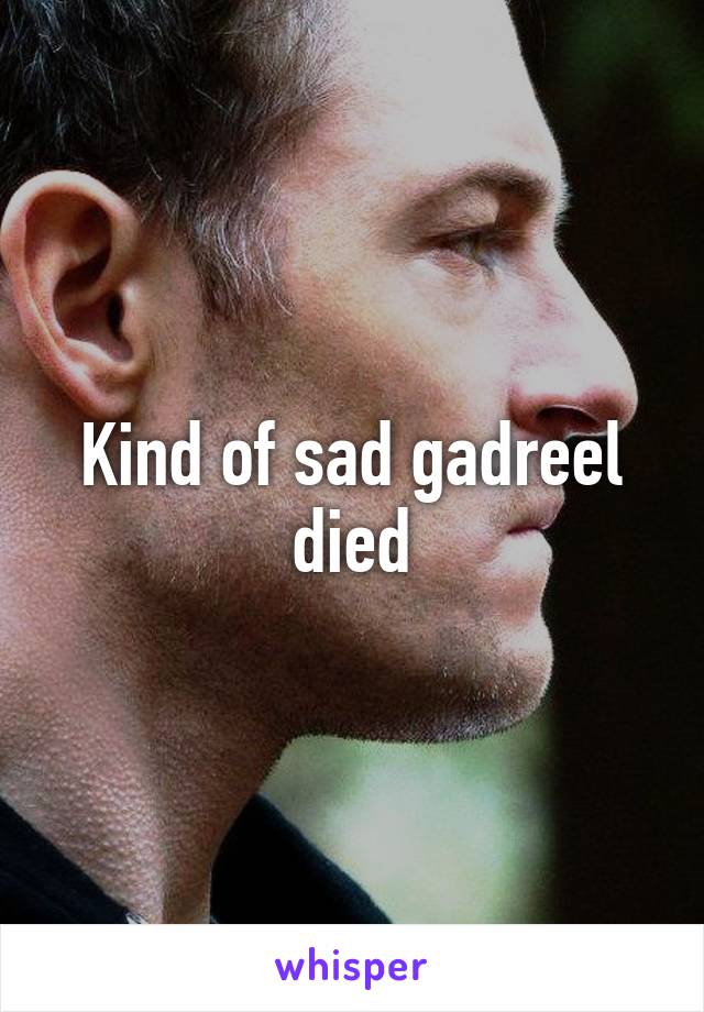 Kind of sad gadreel died