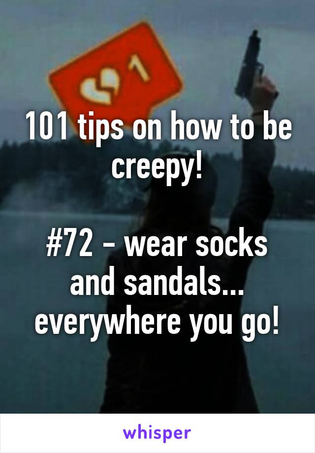 101 tips on how to be creepy!

#72 - wear socks and sandals... everywhere you go!