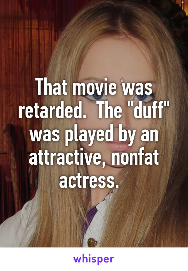 That movie was retarded.  The "duff" was played by an attractive, nonfat actress.  