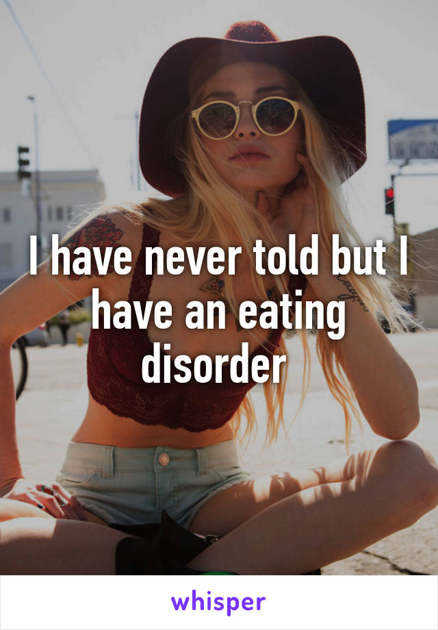 I have never told but I have an eating disorder 