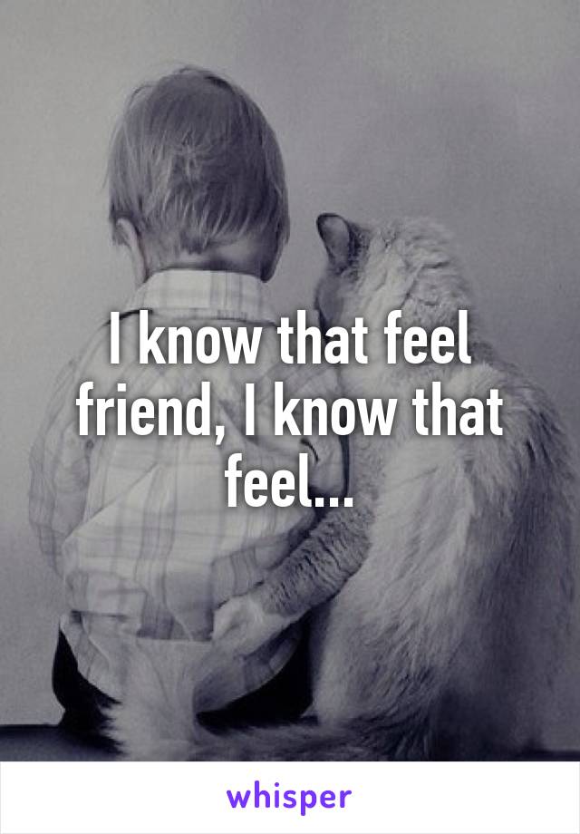 I know that feel friend, I know that feel...