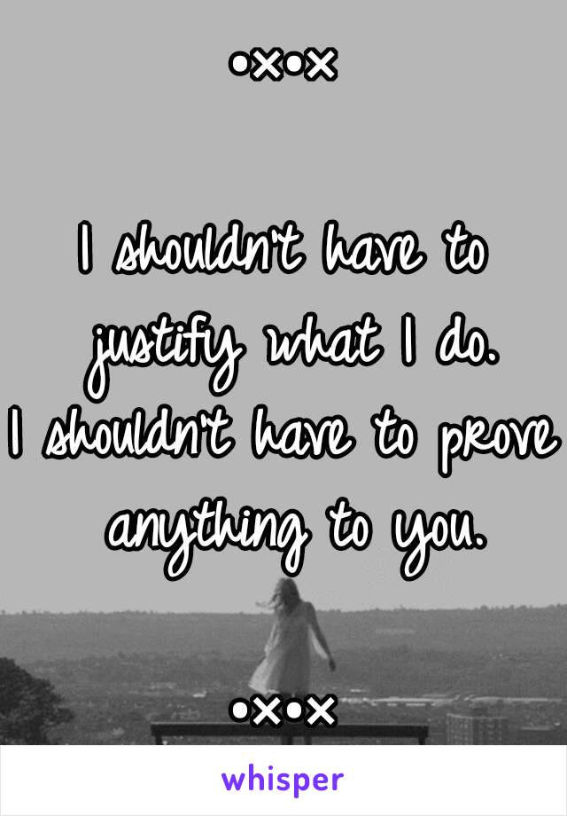 •×•×

I shouldn't have to justify what I do.
I shouldn't have to prove anything to you.

•×•×