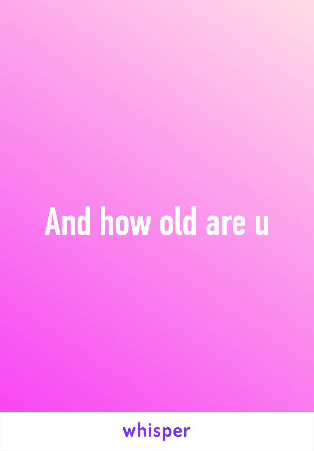 And how old are u