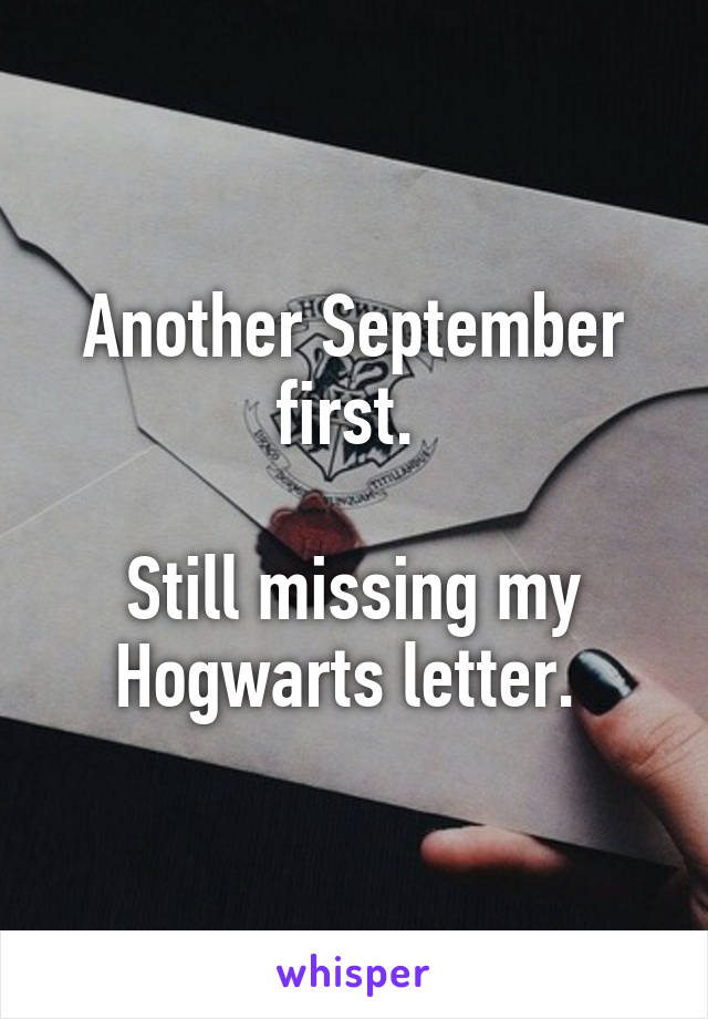 Another September first. 

Still missing my Hogwarts letter. 