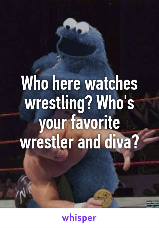 Who here watches wrestling? Who's your favorite wrestler and diva?