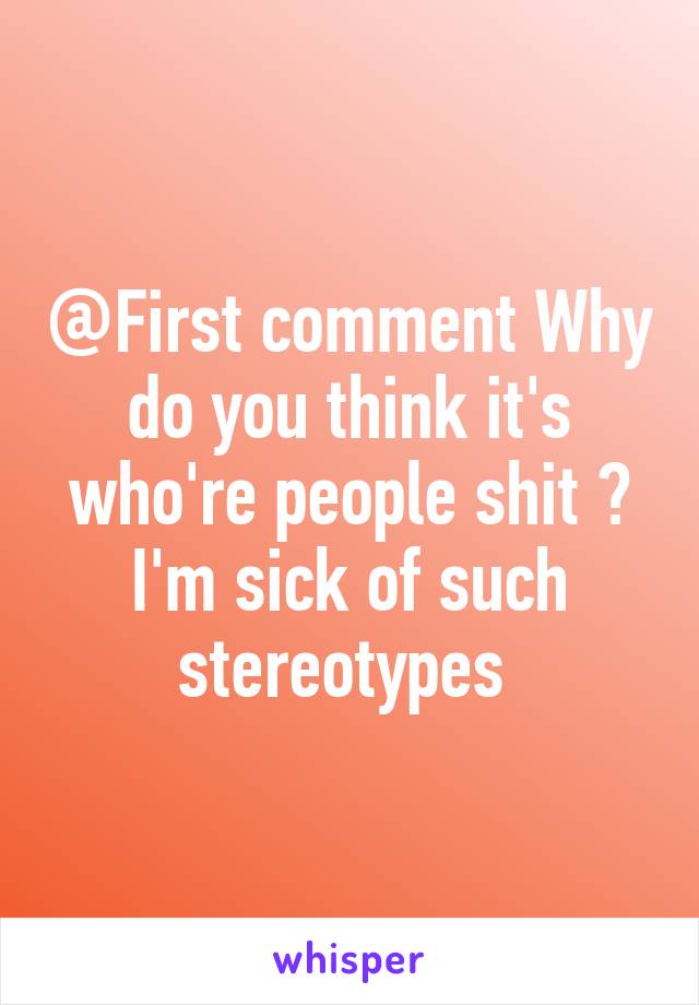 @First comment Why do you think it's who're people shit ? I'm sick of such stereotypes 