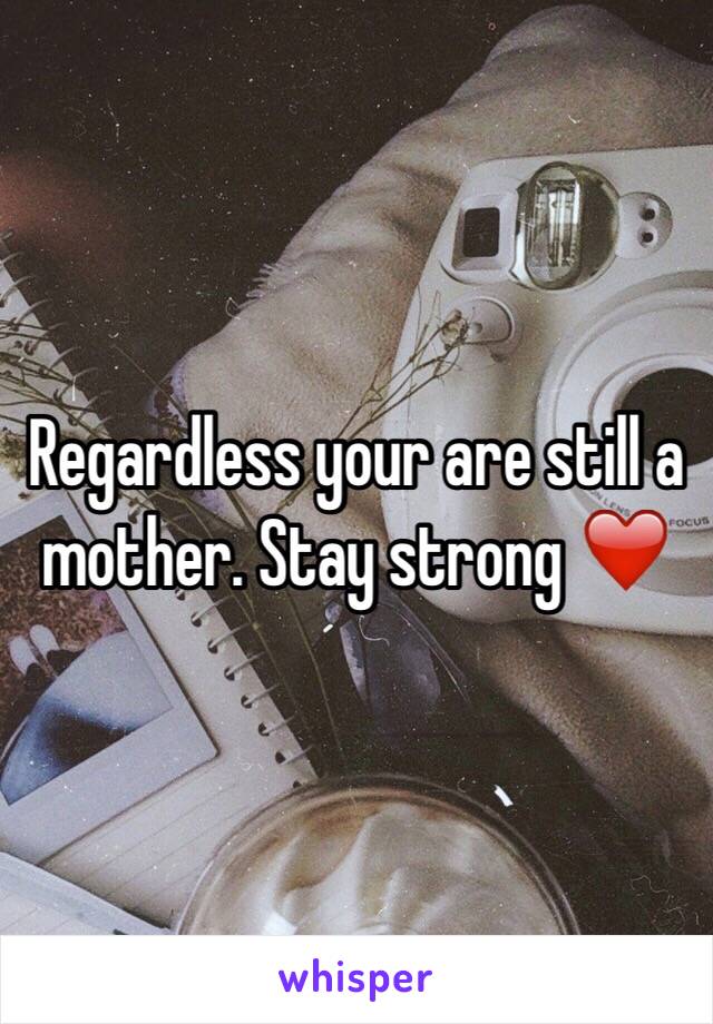 Regardless your are still a mother. Stay strong ❤️