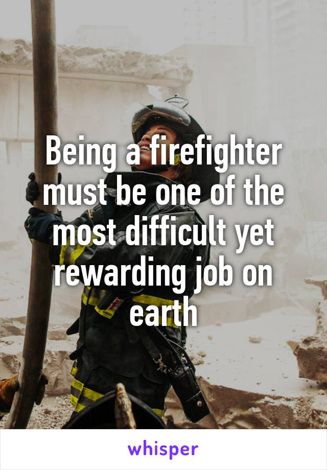 Being a firefighter must be one of the most difficult yet rewarding job on earth