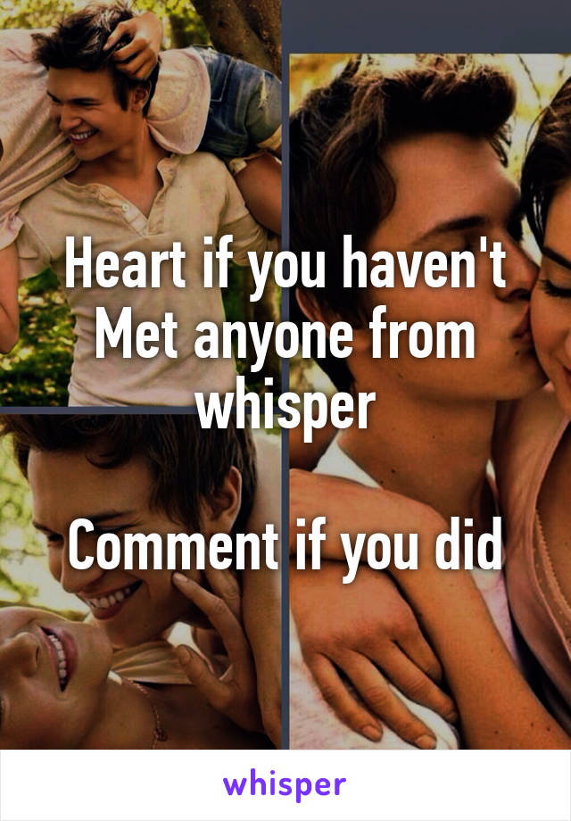 Heart if you haven't
Met anyone from whisper

Comment if you did