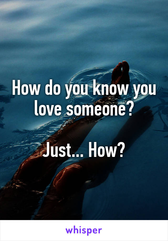 How do you know you love someone?

Just... How?