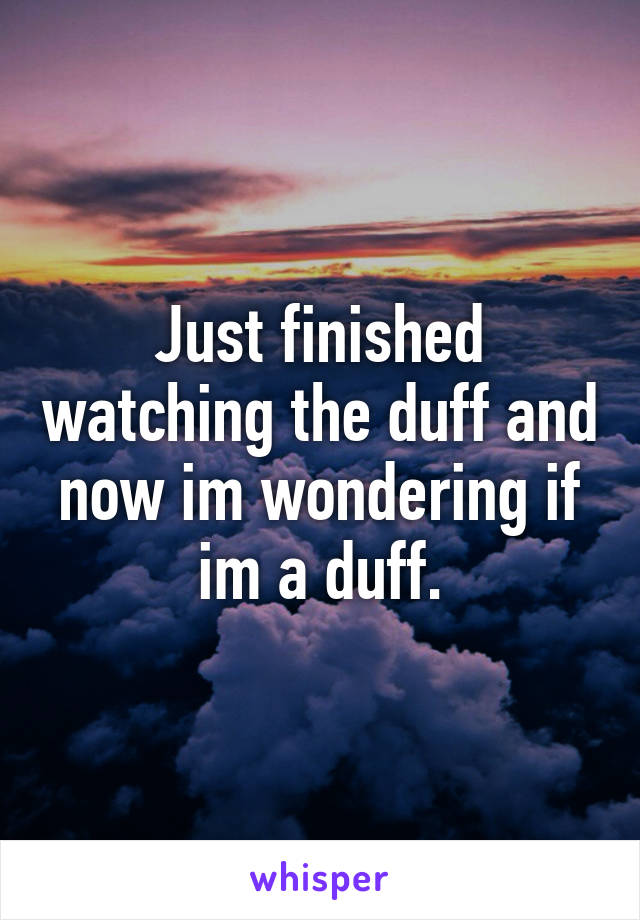 Just finished watching the duff and now im wondering if im a duff.