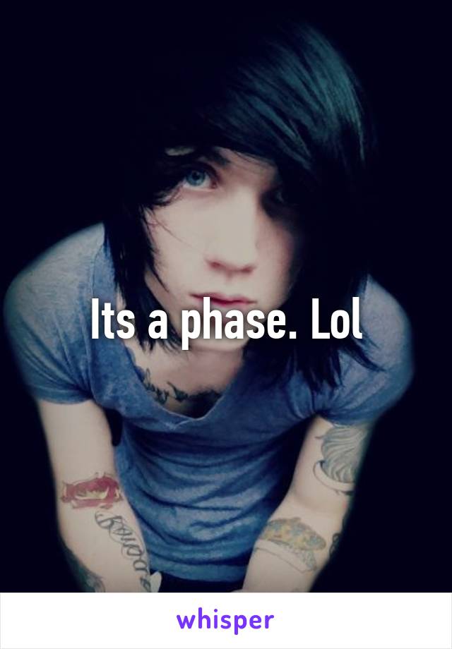 Its a phase. Lol