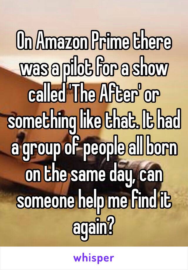 On Amazon Prime there was a pilot for a show called 'The After' or something like that. It had a group of people all born on the same day, can someone help me find it again?