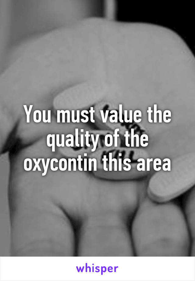 You must value the quality of the oxycontin this area