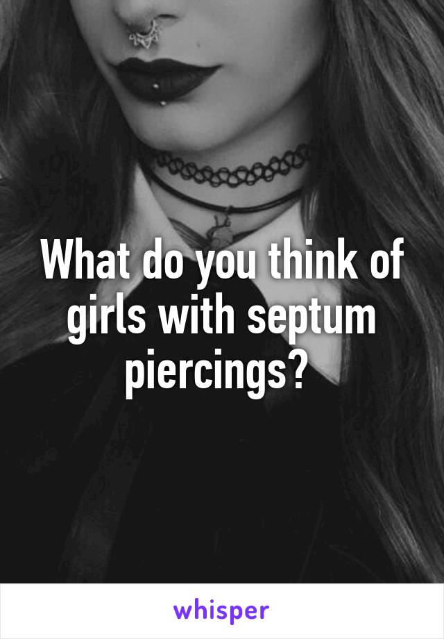 What do you think of girls with septum piercings? 