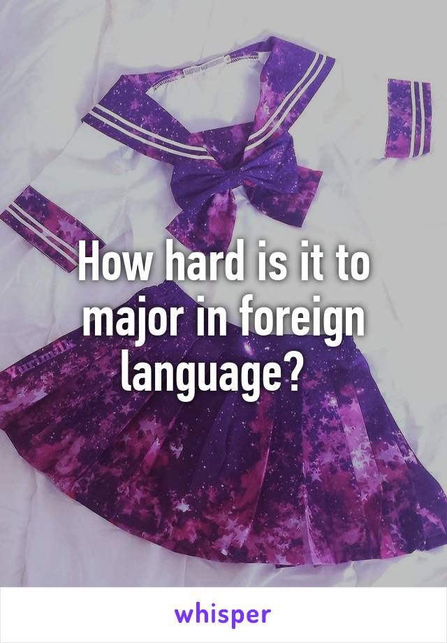 How hard is it to major in foreign language?  