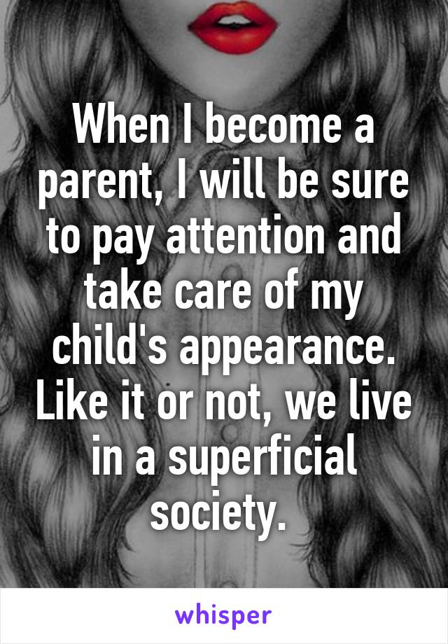 When I become a parent, I will be sure to pay attention and take care of my child's appearance. Like it or not, we live in a superficial society. 