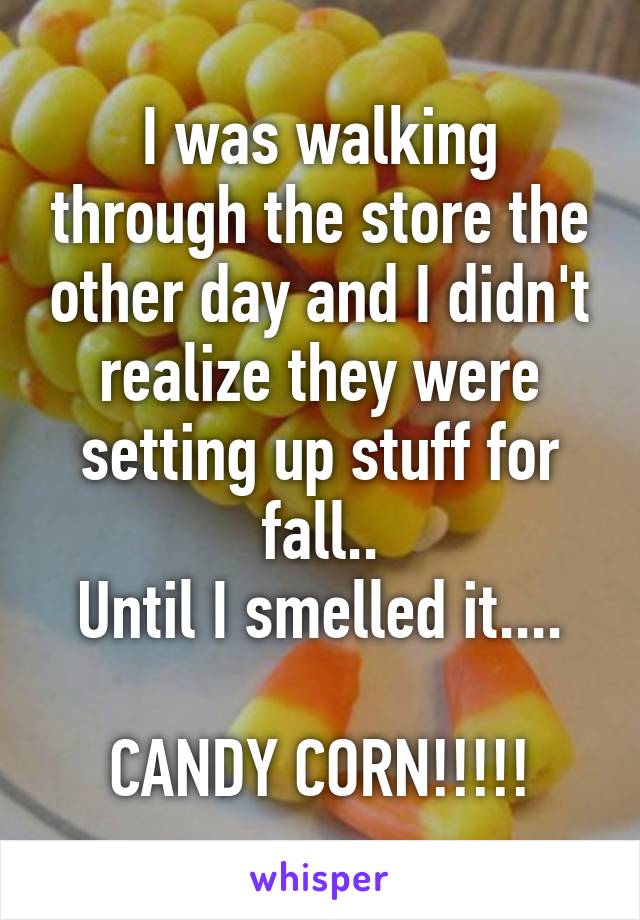 I was walking through the store the other day and I didn't realize they were setting up stuff for fall..
Until I smelled it....

CANDY CORN!!!!!