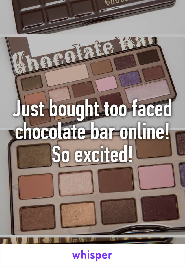 Just bought too faced chocolate bar online! So excited!