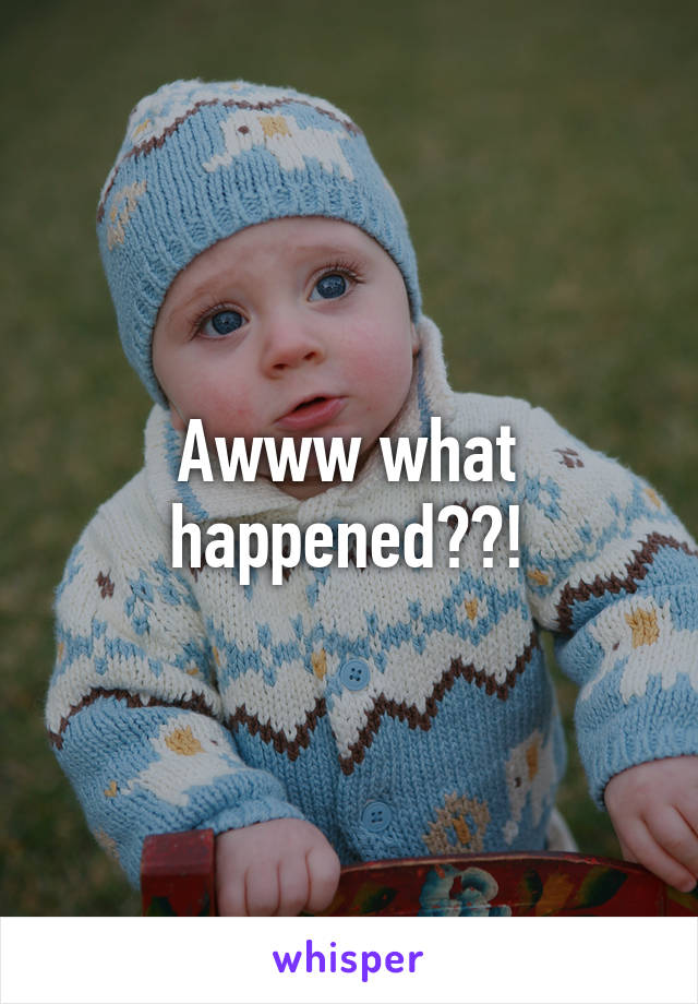 Awww what happened??!