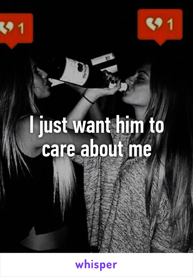 I just want him to care about me