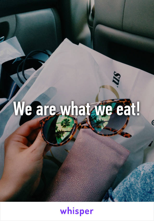 We are what we eat!