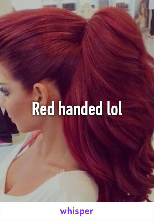 Red handed lol