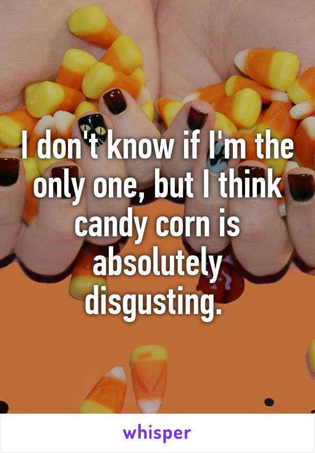 I don't know if I'm the only one, but I think candy corn is absolutely disgusting. 