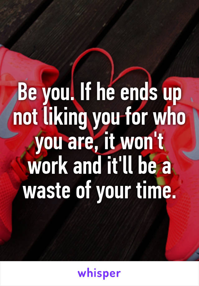 Be you. If he ends up not liking you for who you are, it won't work and it'll be a waste of your time.