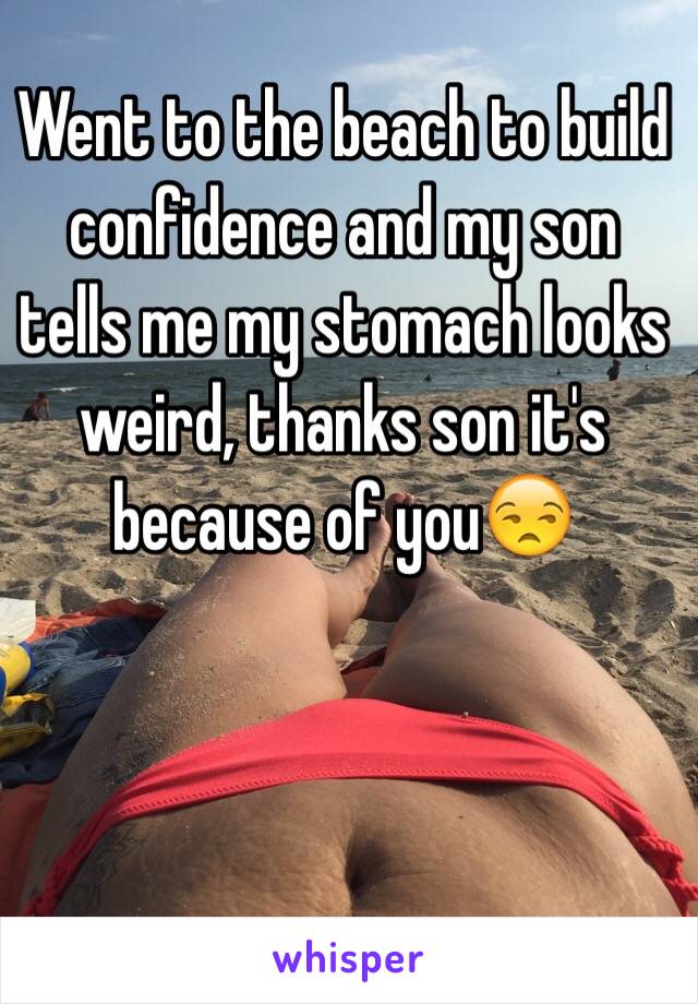 Went to the beach to build confidence and my son tells me my stomach looks weird, thanks son it's because of you😒