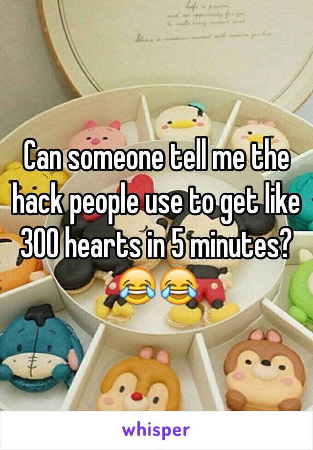 Can someone tell me the hack people use to get like 300 hearts in 5 minutes? 😂😂