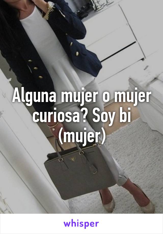 Alguna mujer o mujer curiosa? Soy bi (mujer)