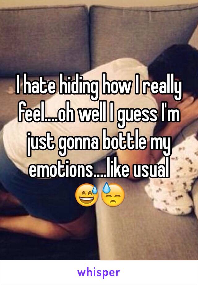 I hate hiding how I really feel....oh well I guess I'm just gonna bottle my emotions....like usual 
😅😓