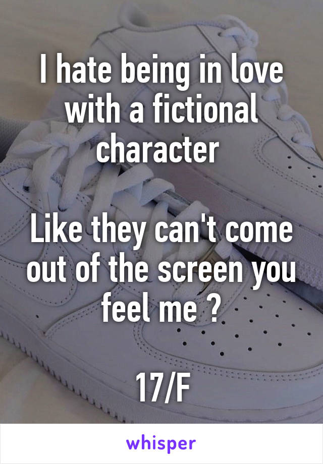 I hate being in love with a fictional character 

Like they can't come out of the screen you feel me ?

17/F