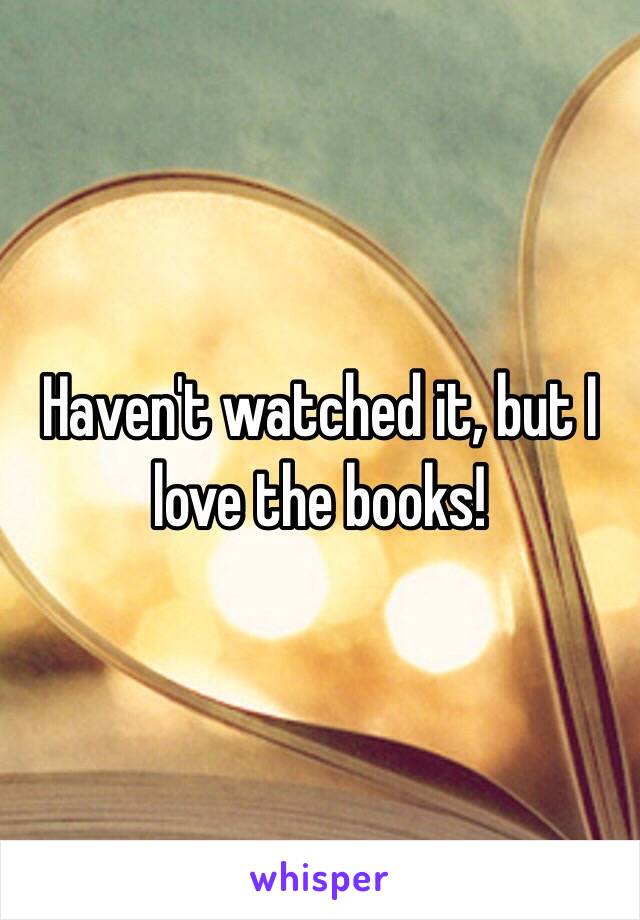 Haven't watched it, but I love the books!