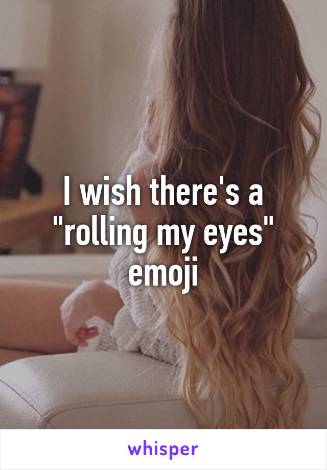 I wish there's a "rolling my eyes" emoji