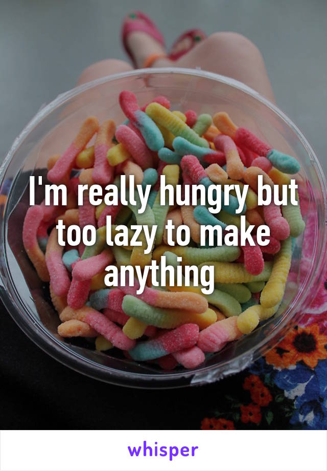 I'm really hungry but too lazy to make anything 