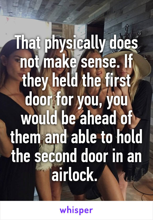 That physically does not make sense. If they held the first door for you, you would be ahead of them and able to hold the second door in an airlock. 