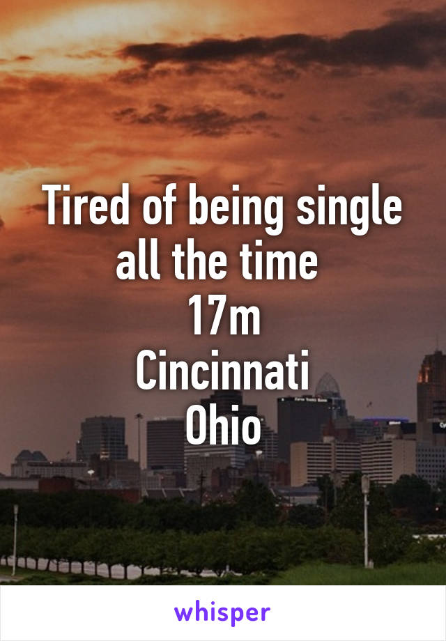 Tired of being single all the time 
17\m
Cincinnati
Ohio